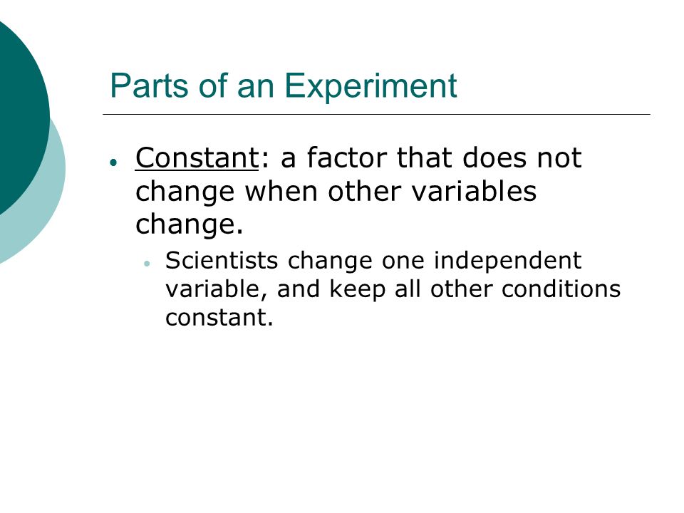 Parts of an Experiment  Constant: a factor that does not change when other variables change.