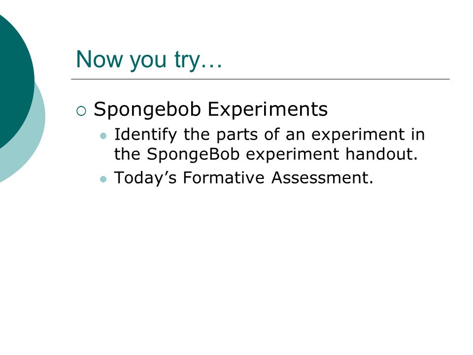 Now you try…  Spongebob Experiments Identify the parts of an experiment in the SpongeBob experiment handout.