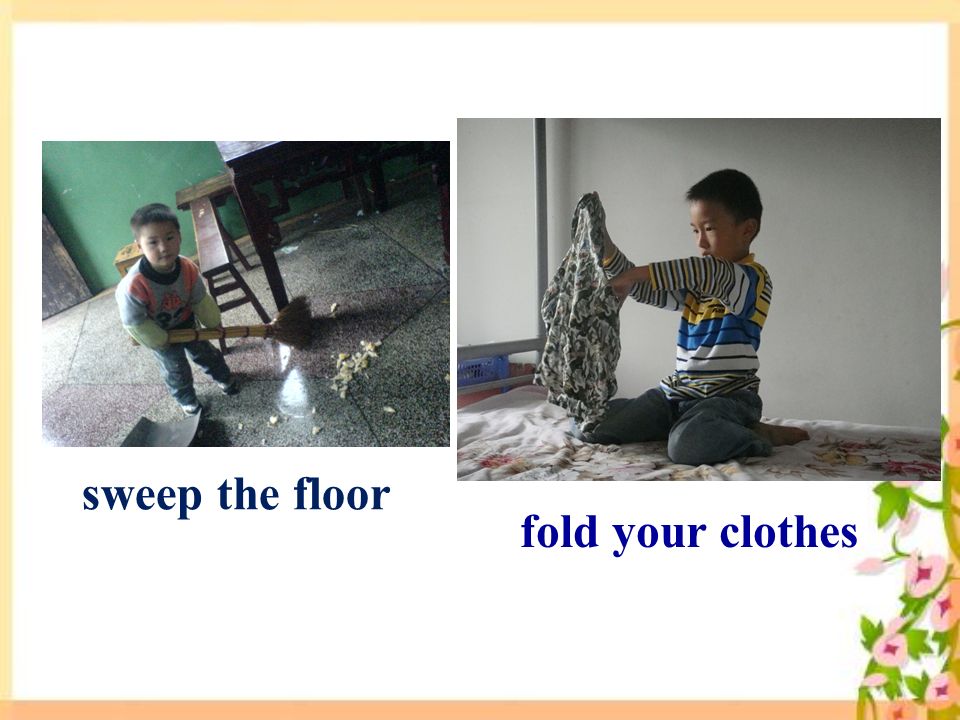 sweep the floor fold your clothes