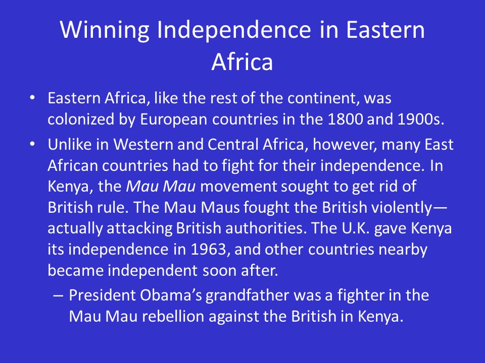Winning Independence in Eastern Africa Eastern Africa, like the rest of the continent, was colonized by European countries in the 1800 and 1900s.