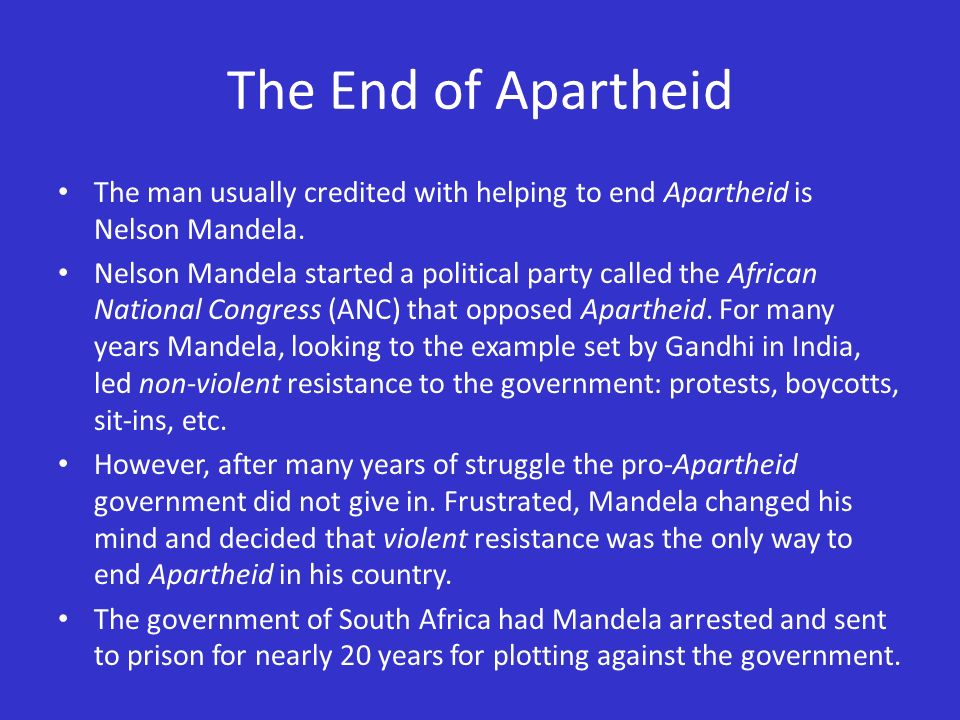 The End of Apartheid The man usually credited with helping to end Apartheid is Nelson Mandela.