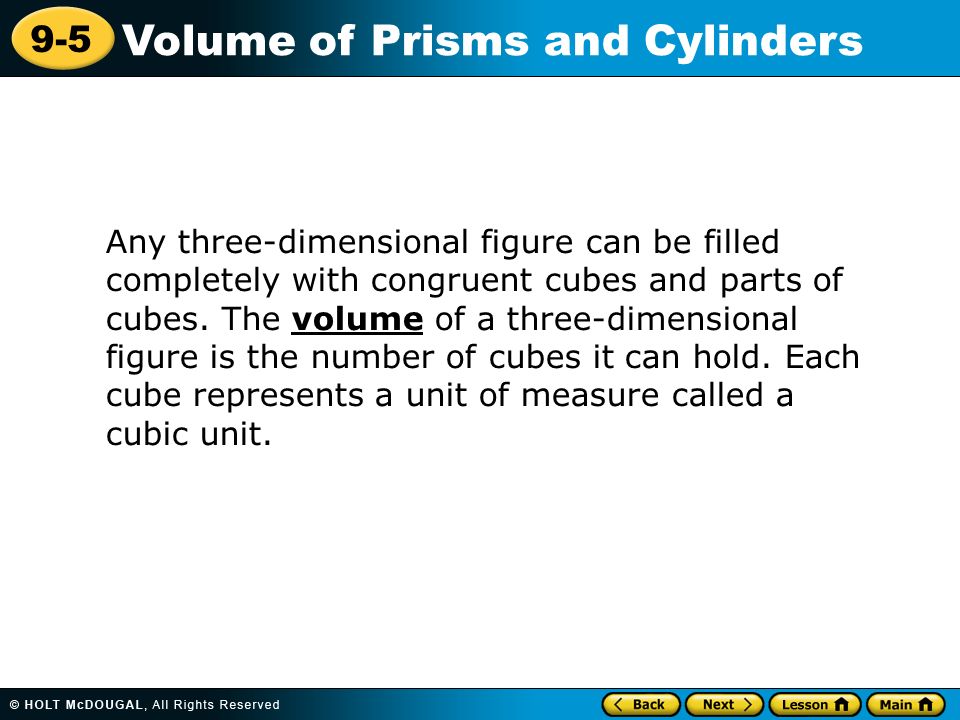 9-5 Volume of Prisms and Cylinders Any three-dimensional figure can be filled completely with congruent cubes and parts of cubes.