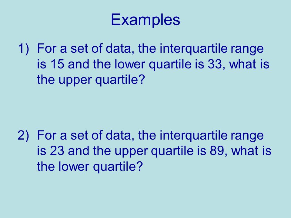Examples 1)For a set of data, the interquartile range is 15 and the lower quartile is 33, what is the upper quartile.