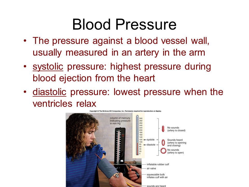 Blood Pressure The pressure against a blood vessel wall, usually measured in an artery in the arm systolic pressure: highest pressure during blood ejection from the heart diastolic pressure: lowest pressure when the ventricles relax