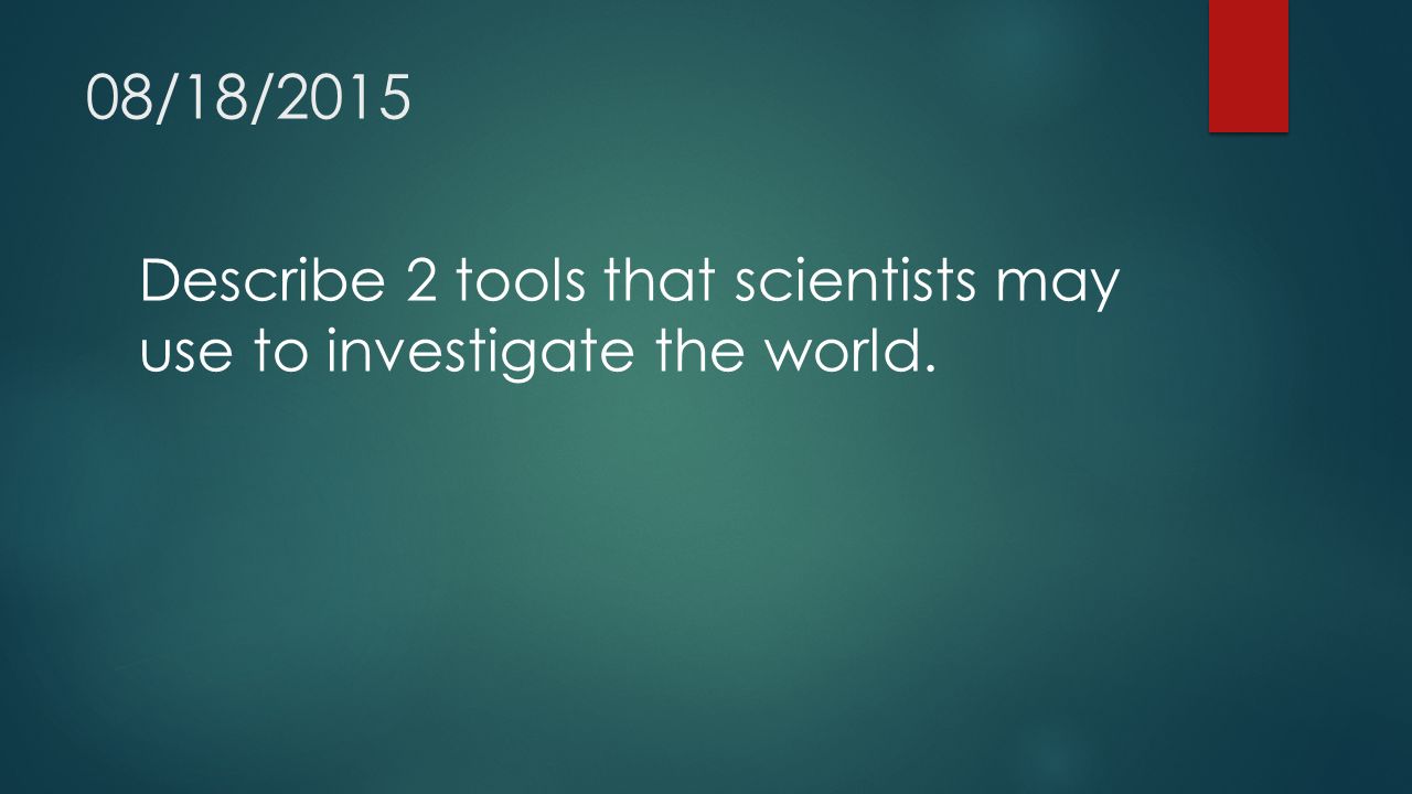 08/18/2015 Describe 2 tools that scientists may use to investigate the world.