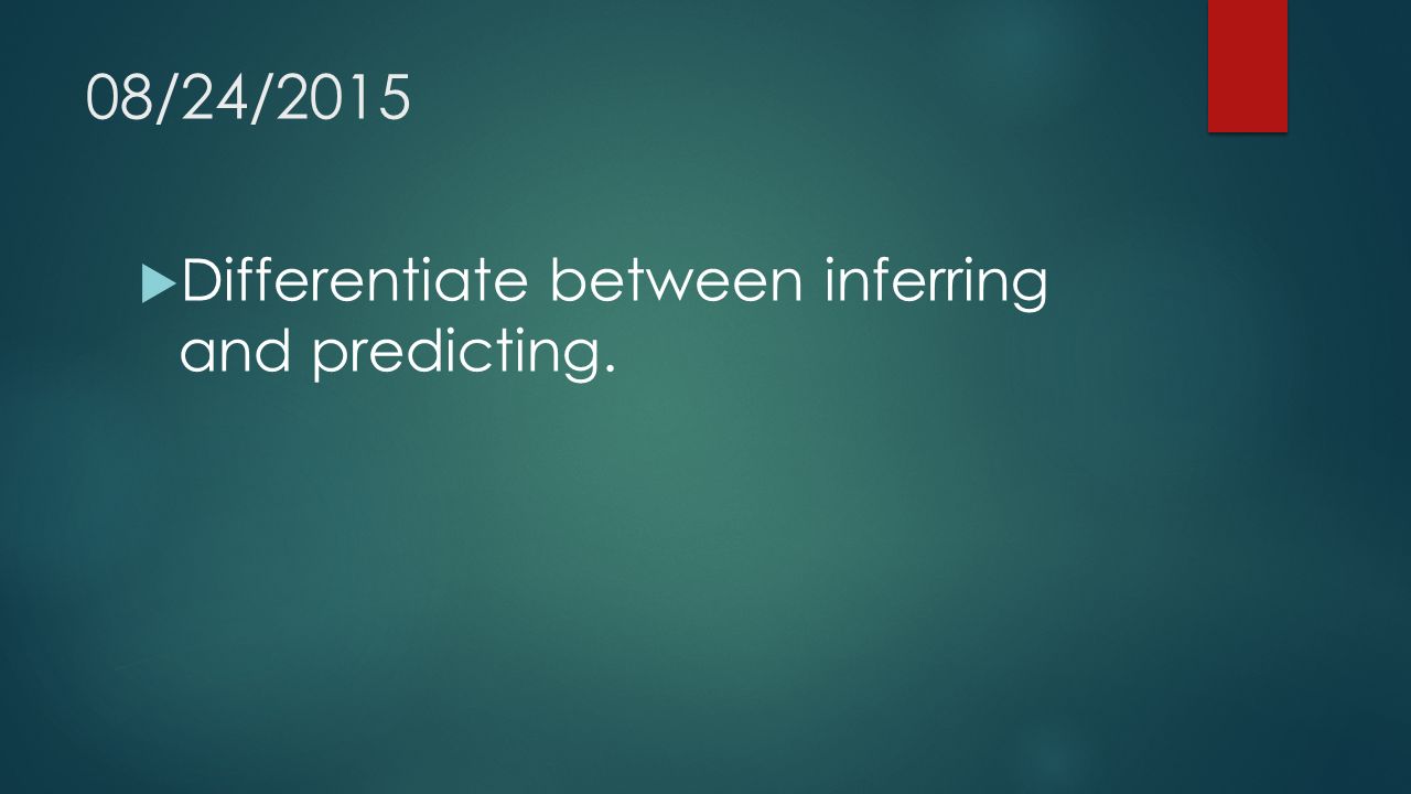 08/24/2015  Differentiate between inferring and predicting.