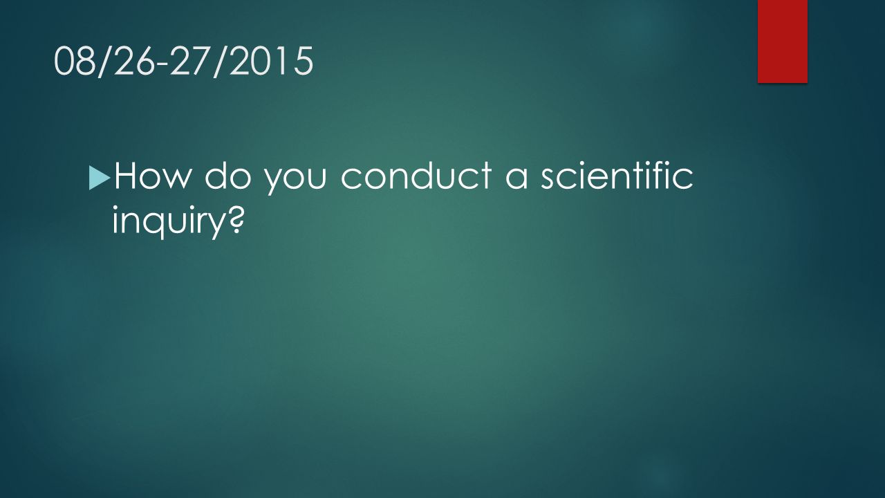 08/26-27/2015  How do you conduct a scientific inquiry