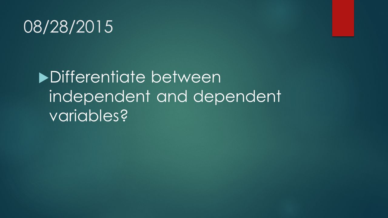08/28/2015  Differentiate between independent and dependent variables