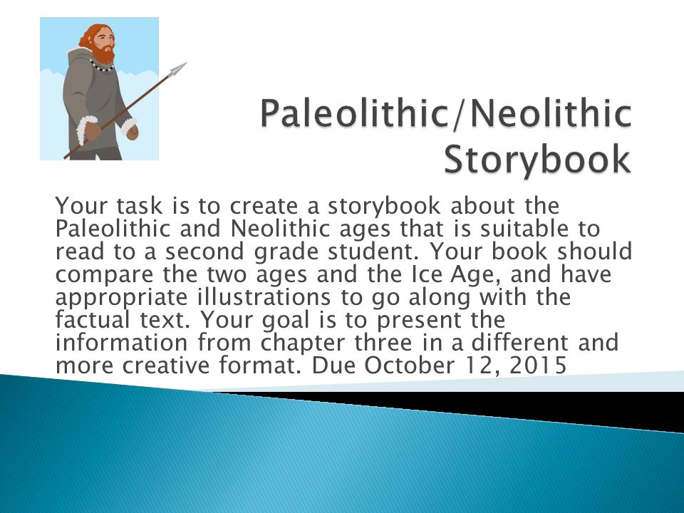 Your task is to create a storybook about the Paleolithic and Neolithic ages that is suitable to read to a second grade student.