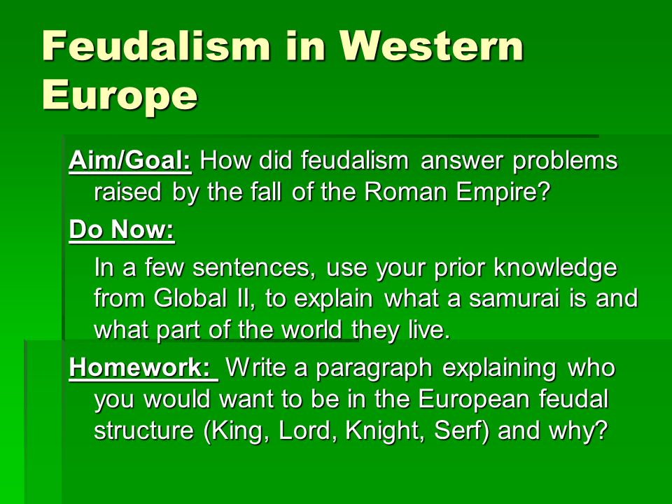 Feudalism in Western Europe Aim/Goal: How did feudalism answer problems raised by the fall of the Roman Empire.