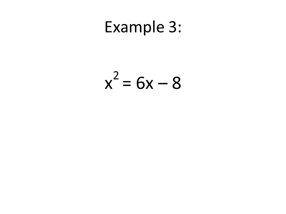Example 3: x 2 = 6x – 8
