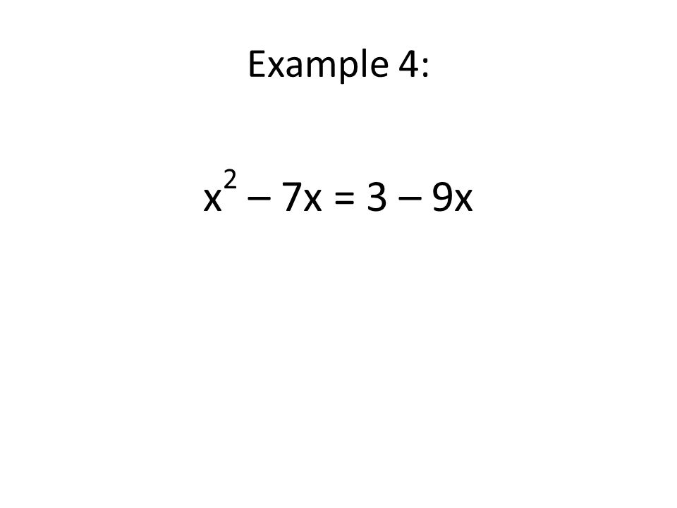 Example 4: x 2 – 7x = 3 – 9x