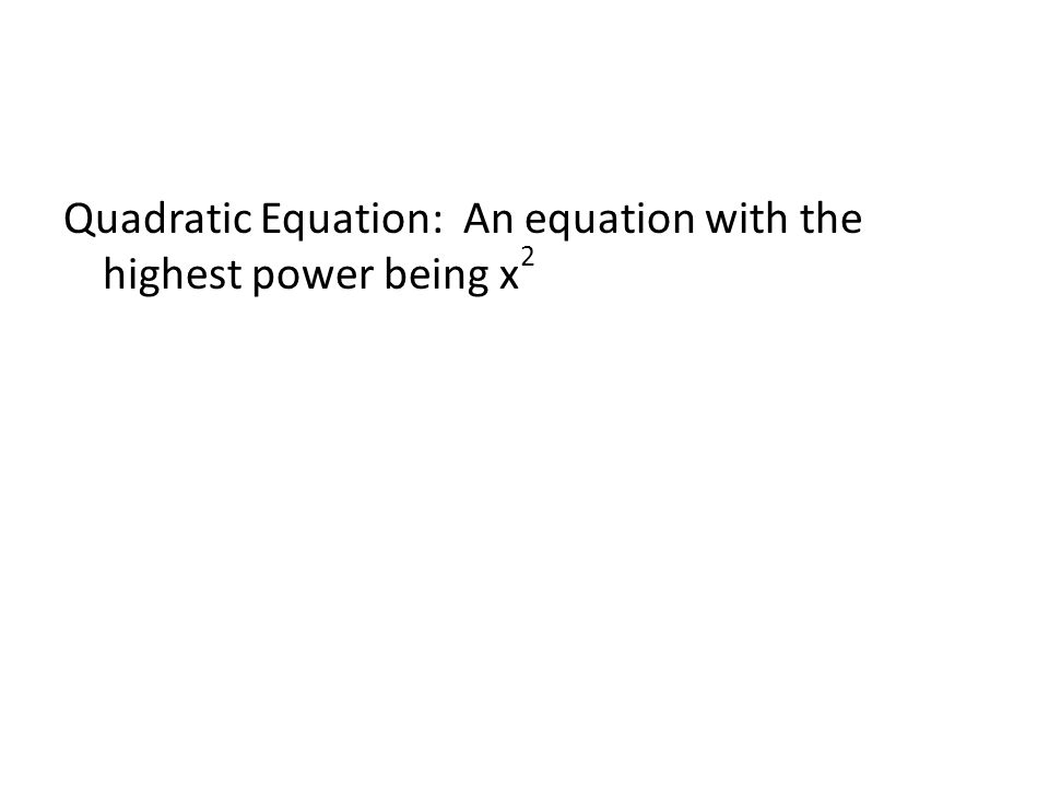 Quadratic Equation: An equation with the highest power being x 2
