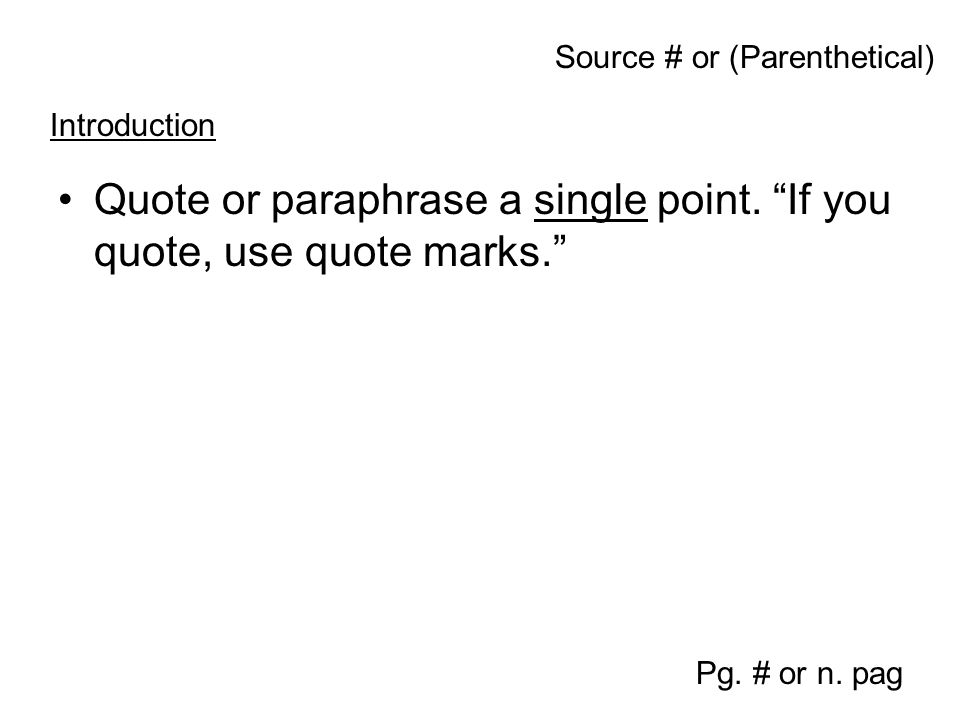 Quote or paraphrase a single point. If you quote, use quote marks. Pg.