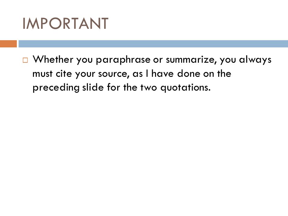 IMPORTANT  Whether you paraphrase or summarize, you always must cite your source, as I have done on the preceding slide for the two quotations.