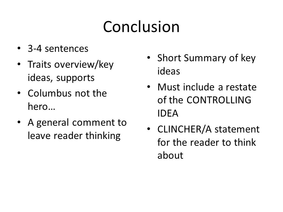 Conclusion 3-4 sentences Traits overview/key ideas, supports Columbus not the hero… A general comment to leave reader thinking Short Summary of key ideas Must include a restate of the CONTROLLING IDEA CLINCHER/A statement for the reader to think about