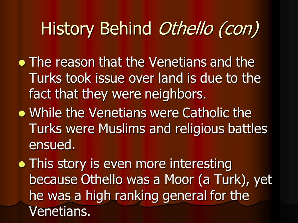 History Behind Othello (con) The reason that the Venetians and the Turks took issue over land is due to the fact that they were neighbors.