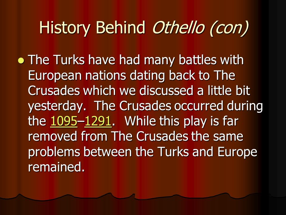 History Behind Othello (con) The Turks have had many battles with European nations dating back to The Crusades which we discussed a little bit yesterday.