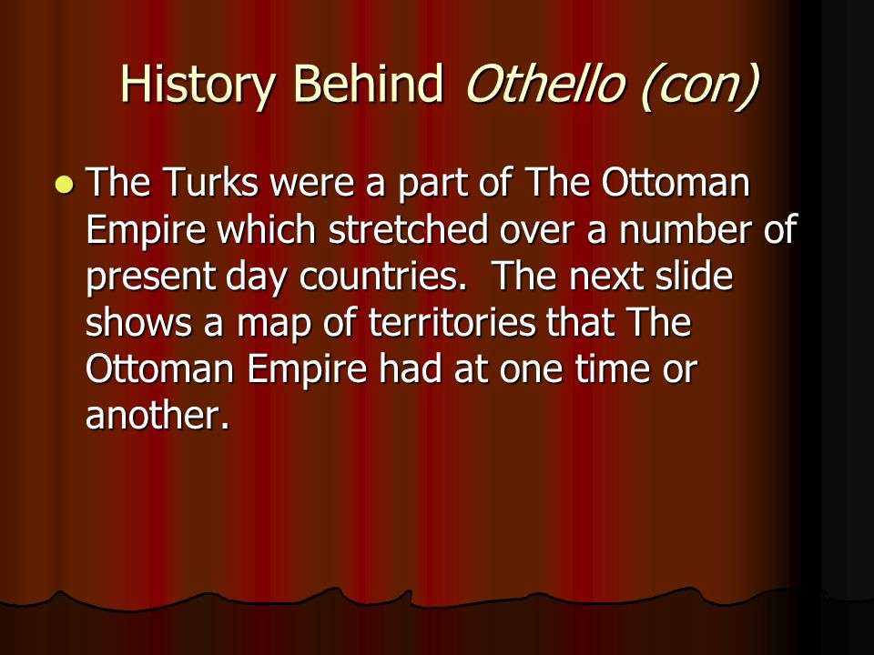 History Behind Othello (con) The Turks were a part of The Ottoman Empire which stretched over a number of present day countries.