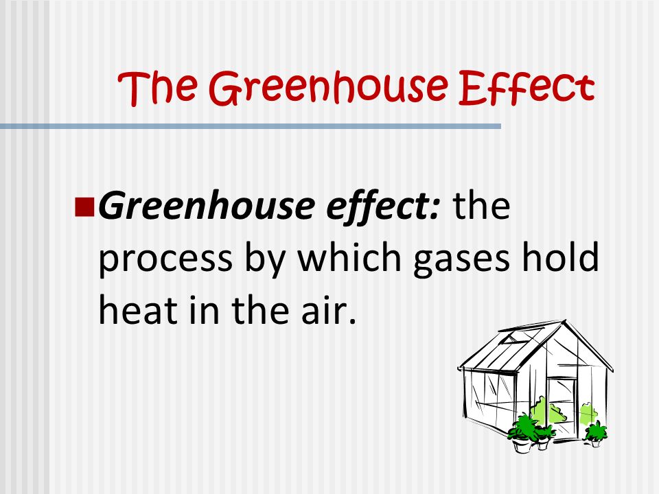 The Greenhouse Effect Greenhouse effect: the process by which gases hold heat in the air.