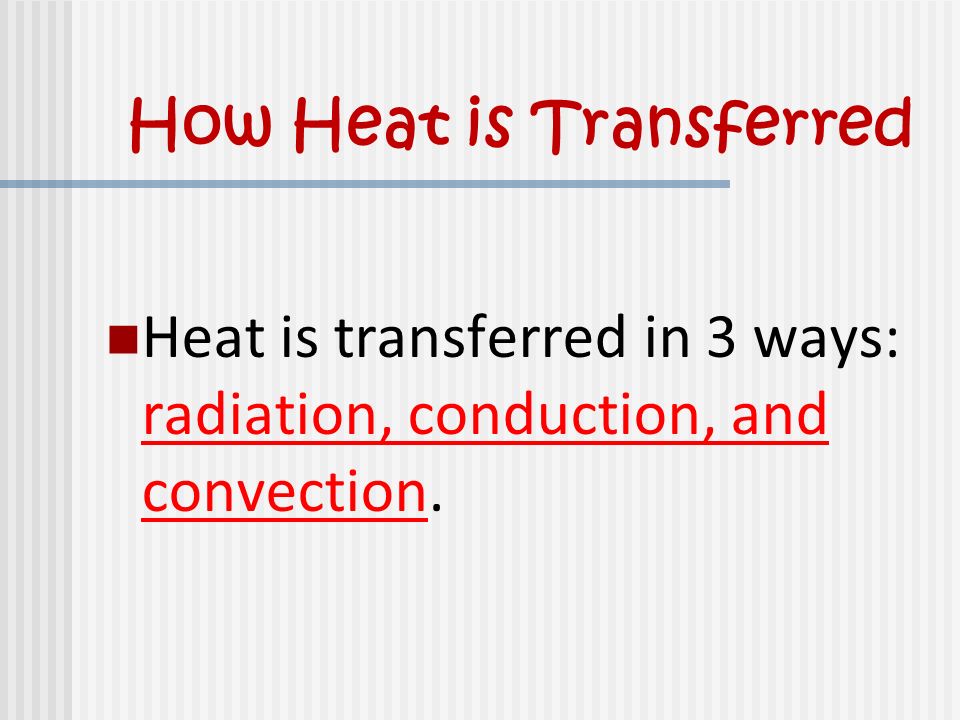How Heat is Transferred Heat is transferred in 3 ways: radiation, conduction, and convection.