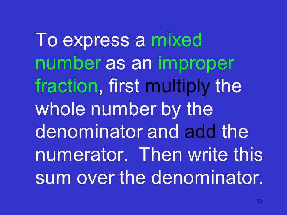 13 To express a mixed number as an improper fraction, first multiply the whole number by the denominator and add the numerator.