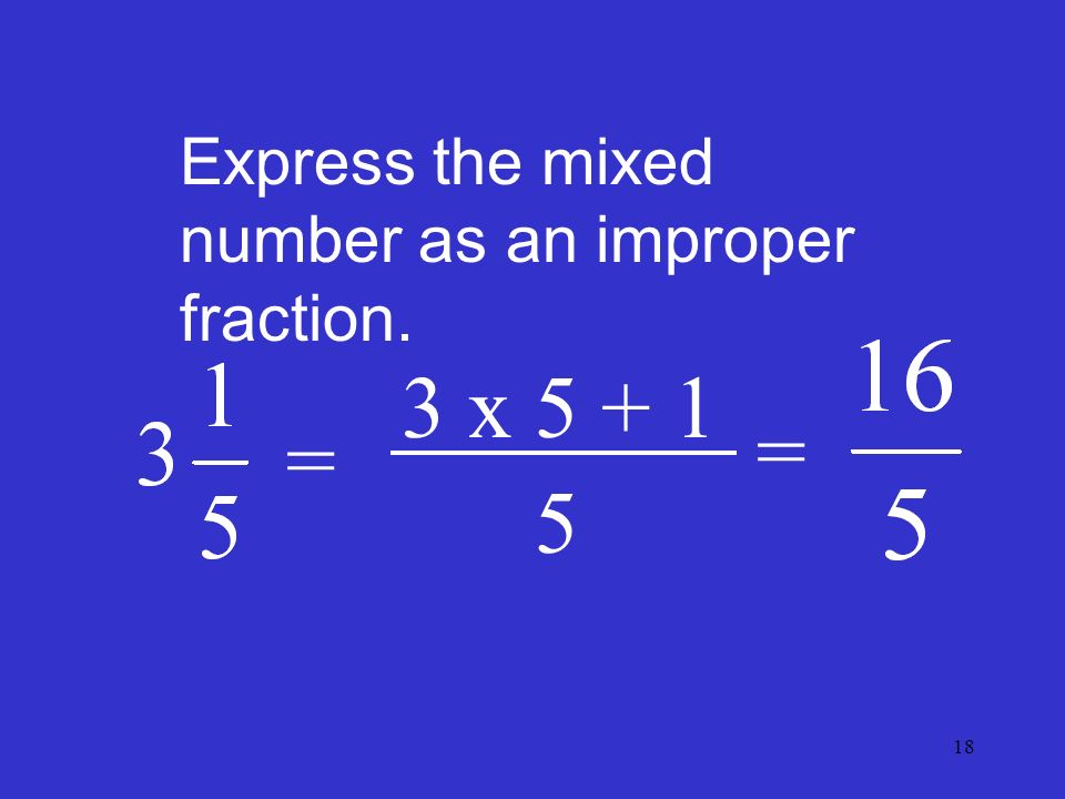 18 Express the mixed number as an improper fraction. = 3 x =