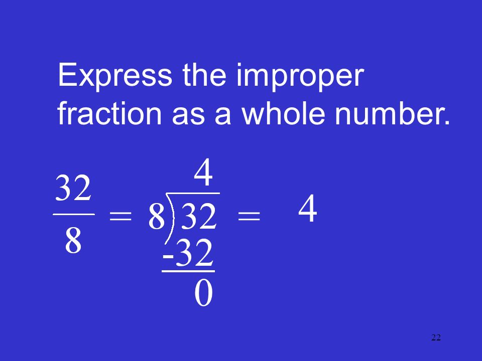 22 Express the improper fraction as a whole number. = = 4