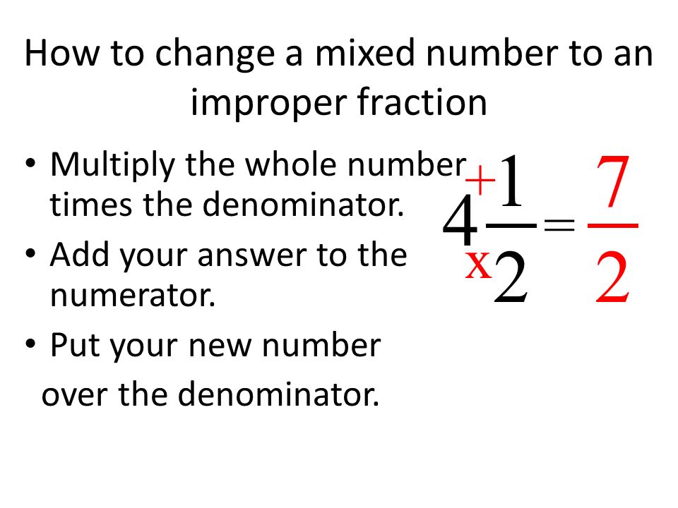 How to change a mixed number to an improper fraction Multiply the whole number times the denominator.