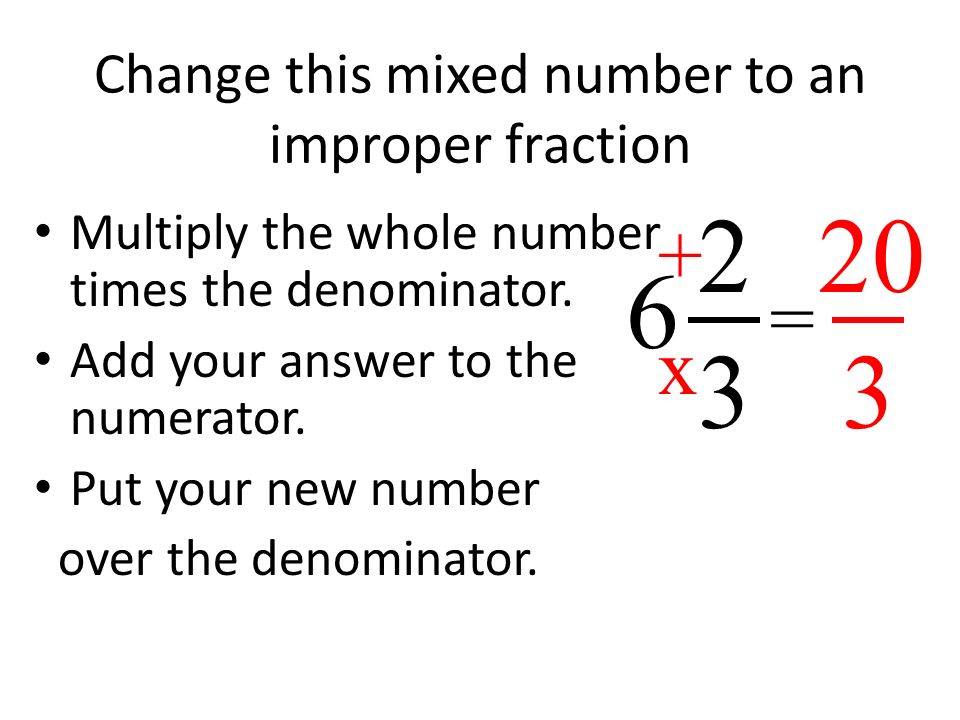 Change this mixed number to an improper fraction Multiply the whole number times the denominator.
