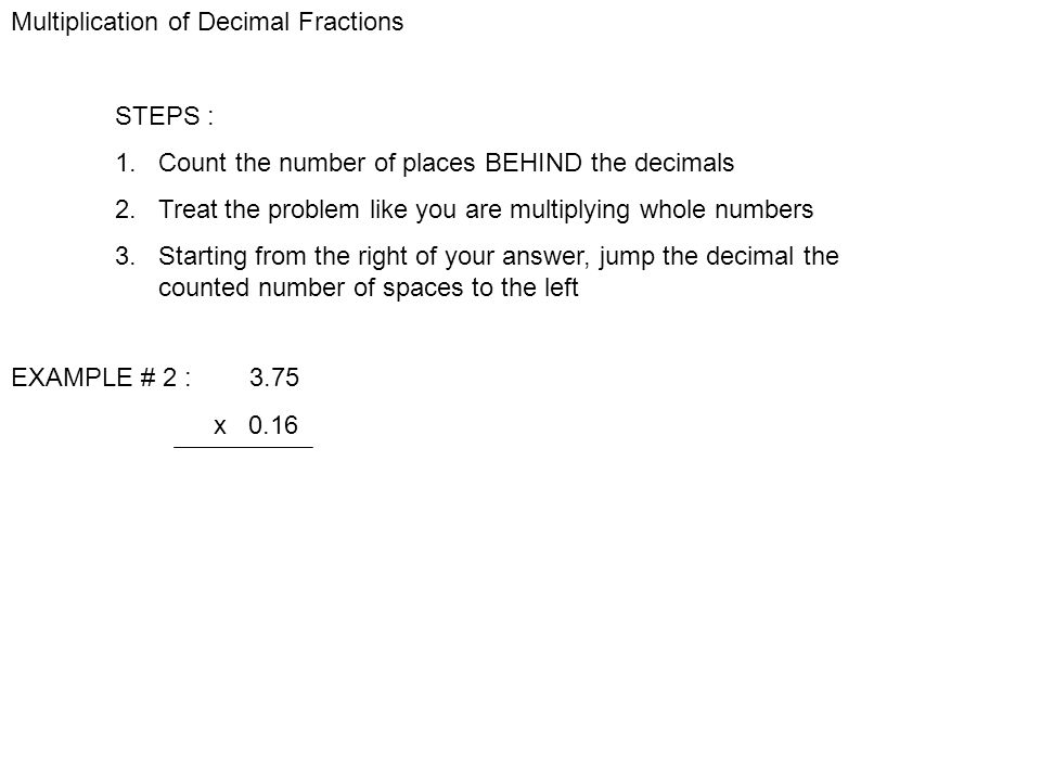 Multiplication of Decimal Fractions STEPS : 1. Count the number of places BEHIND the decimals 2.