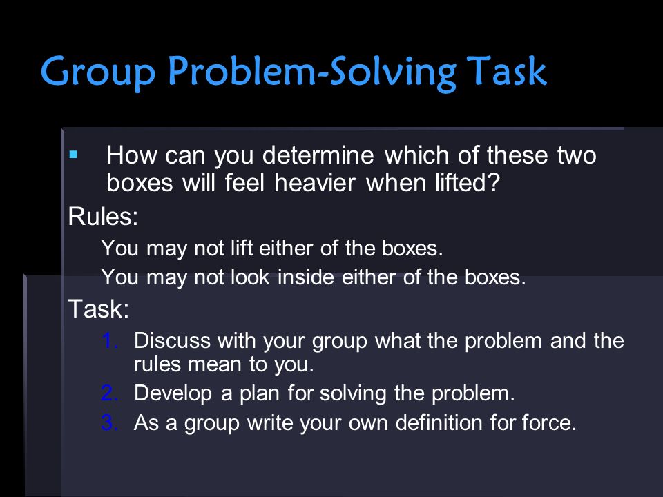 Group Problem-Solving Task   How can you determine which of these two boxes will feel heavier when lifted.