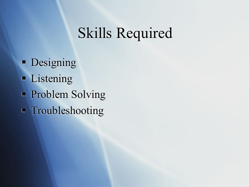 Skills Required  Designing  Listening  Problem Solving  Troubleshooting  Designing  Listening  Problem Solving  Troubleshooting