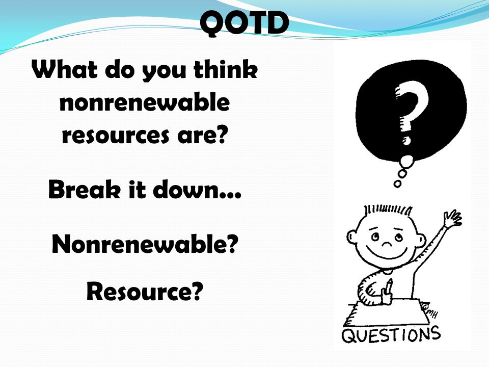 QOTD What do you think nonrenewable resources are Break it down... Nonrenewable Resource