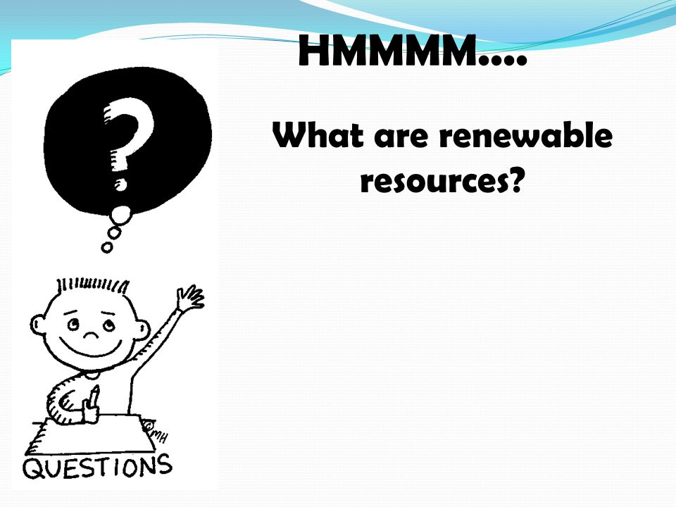 HMMMM.... What are renewable resources
