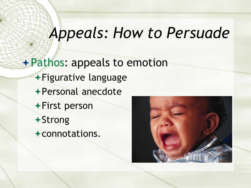 Appeals: How to Persuade  Pathos: appeals to emotion  Figurative language  Personal anecdote  First person  Strong  connotations.