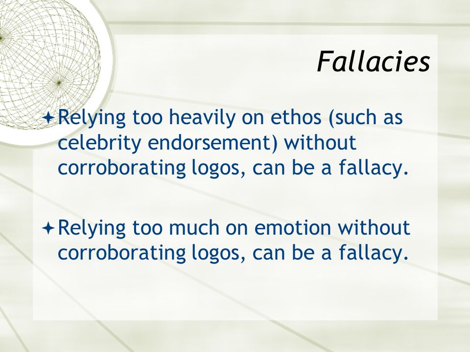 Fallacies  Relying too heavily on ethos (such as celebrity endorsement) without corroborating logos, can be a fallacy.
