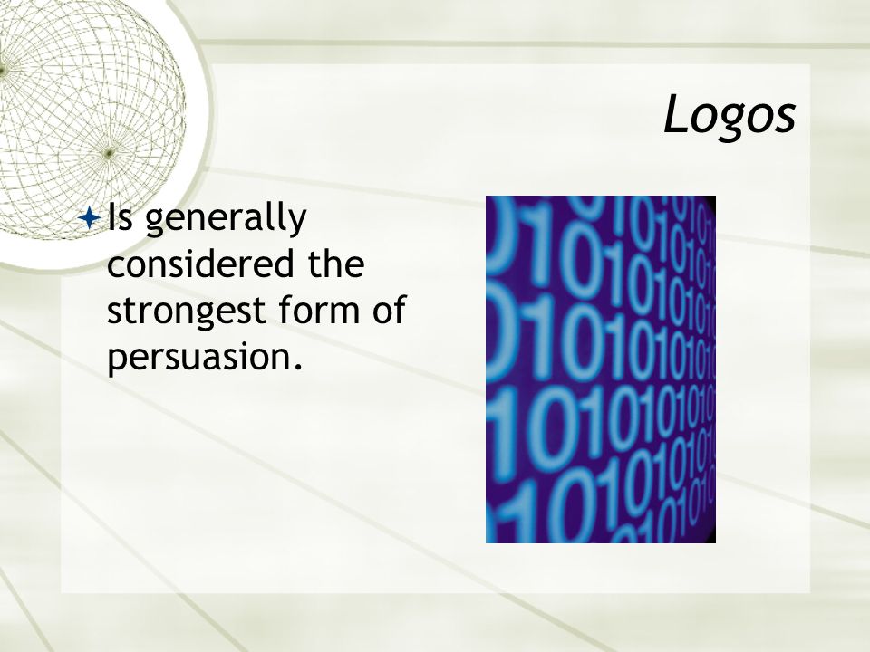 Logos  Is generally considered the strongest form of persuasion.