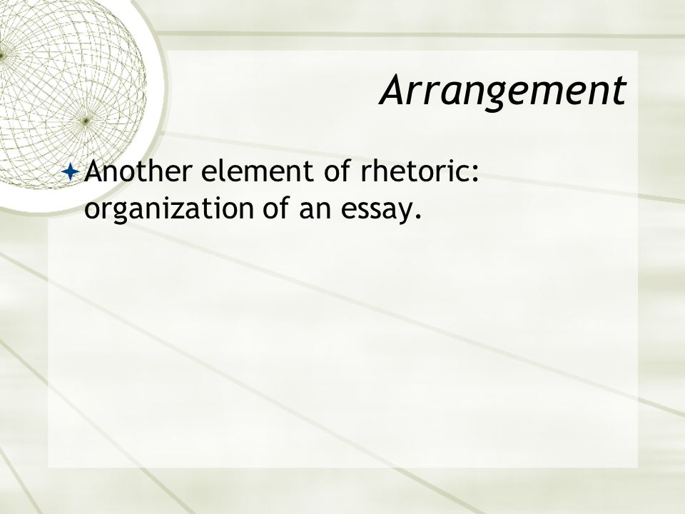 Arrangement  Another element of rhetoric: organization of an essay.
