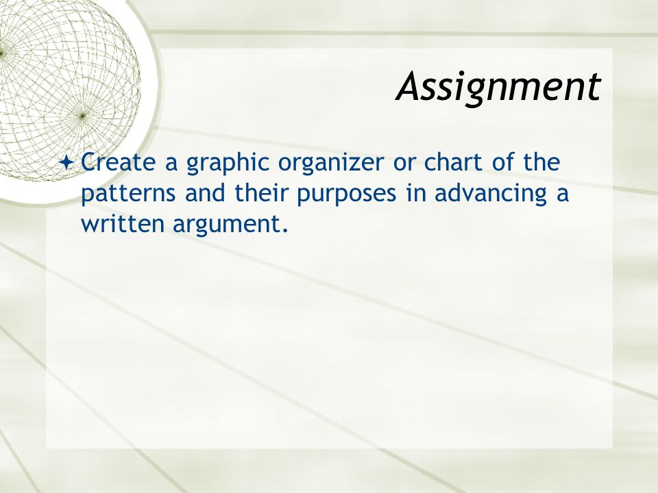 Assignment  Create a graphic organizer or chart of the patterns and their purposes in advancing a written argument.