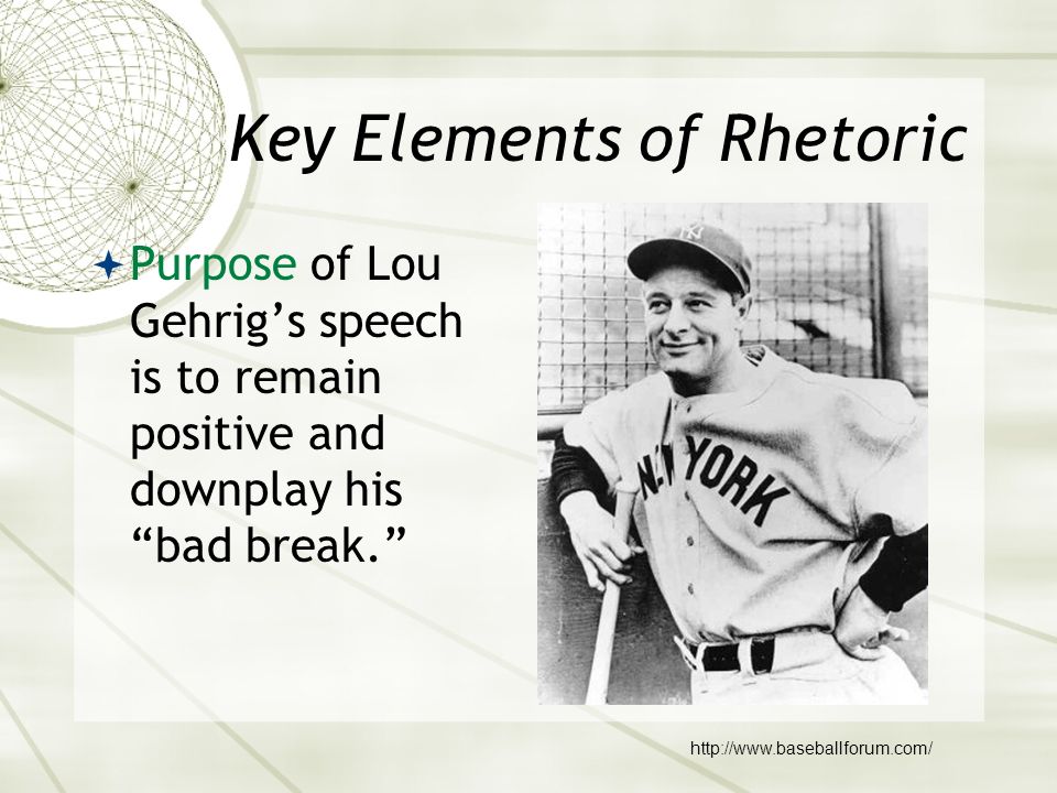 Key Elements of Rhetoric  Purpose of Lou Gehrig’s speech is to remain positive and downplay his bad break.