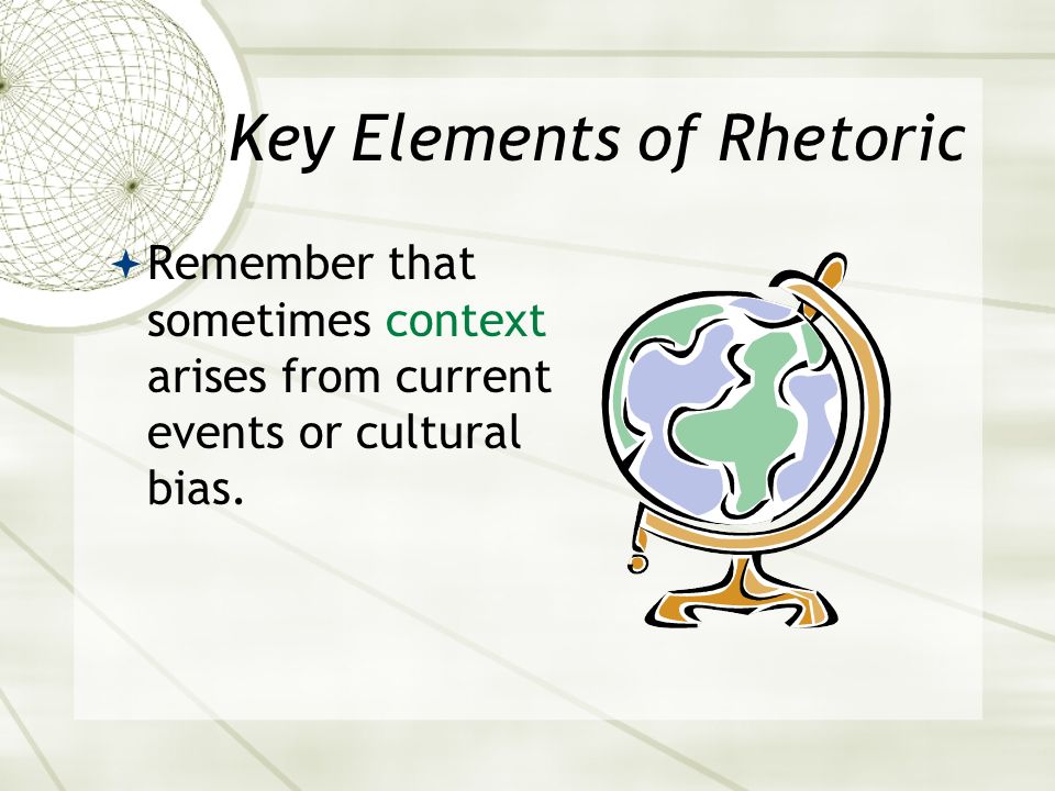 Key Elements of Rhetoric  Remember that sometimes context arises from current events or cultural bias.