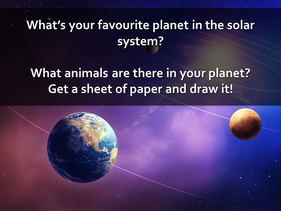 What’s your favourite planet in the solar system. What animals are there in your planet.