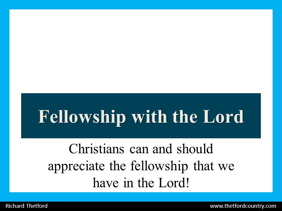 Fellowship with the Lord Christians can and should appreciate the fellowship that we have in the Lord.
