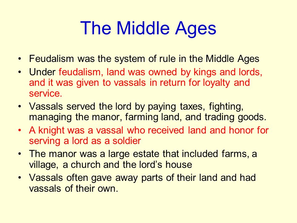Feudalism was the system of rule in the Middle Ages Under feudalism, land was owned by kings and lords, and it was given to vassals in return for loyalty and service.