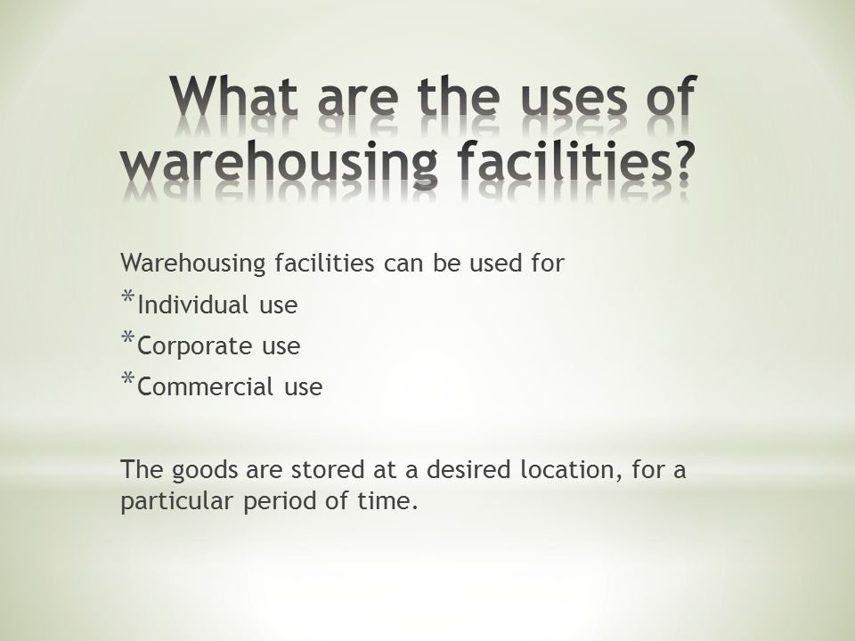 Warehousing facilities can be used for * Individual use * Corporate use * Commercial use The goods are stored at a desired location, for a particular period of time.