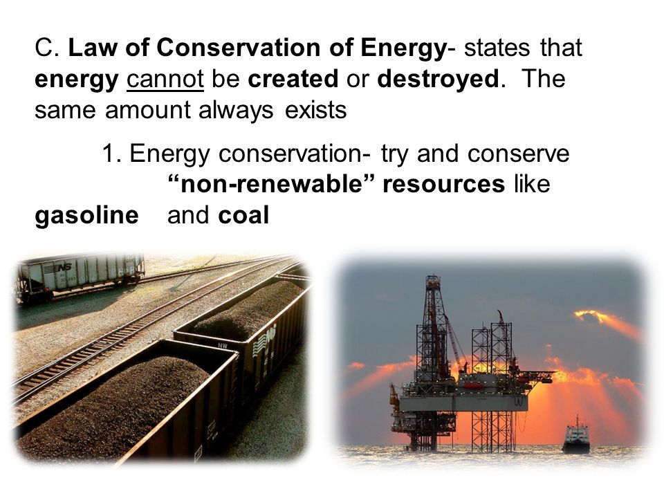 C. Law of Conservation of Energy- states that energy cannot be created or destroyed.