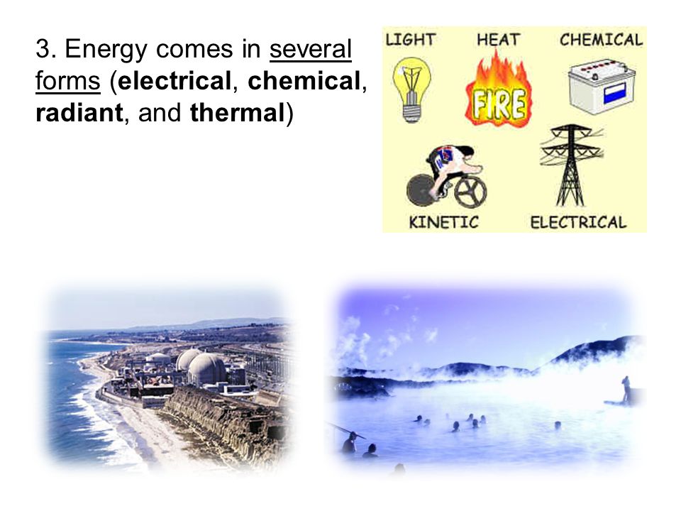 3. Energy comes in several forms (electrical, chemical, radiant, and thermal)