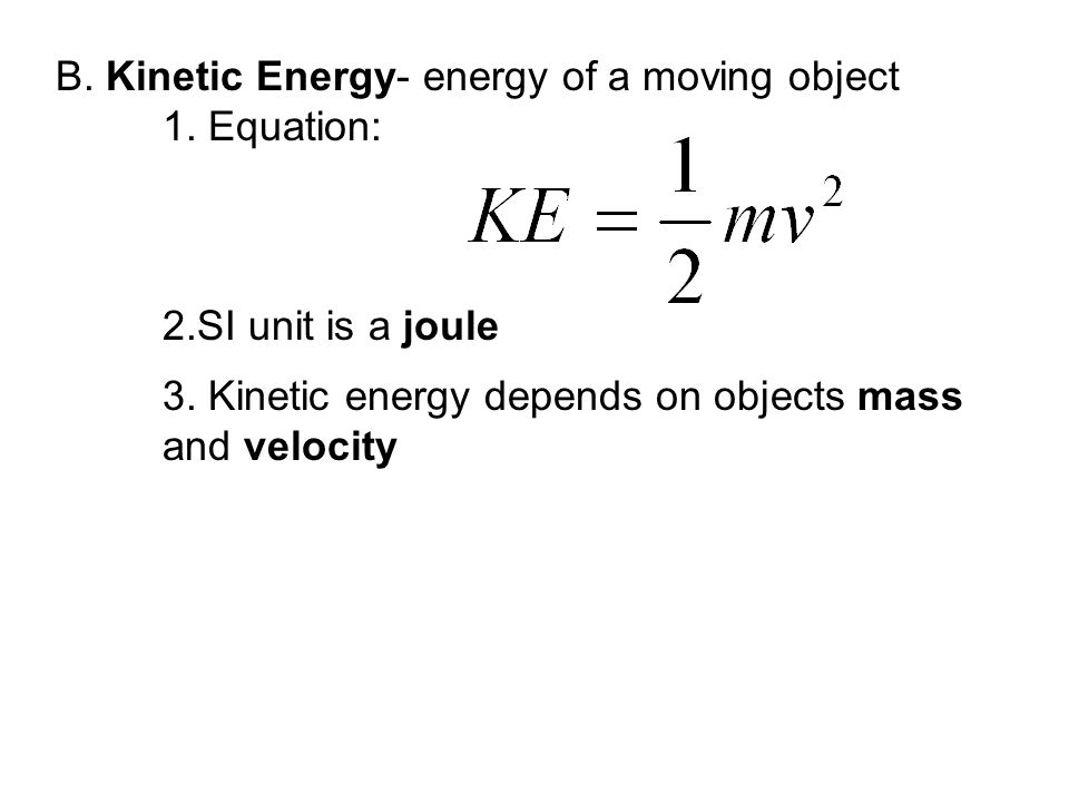 B. Kinetic Energy- energy of a moving object 1. Equation: 2.SI unit is a joule 3.