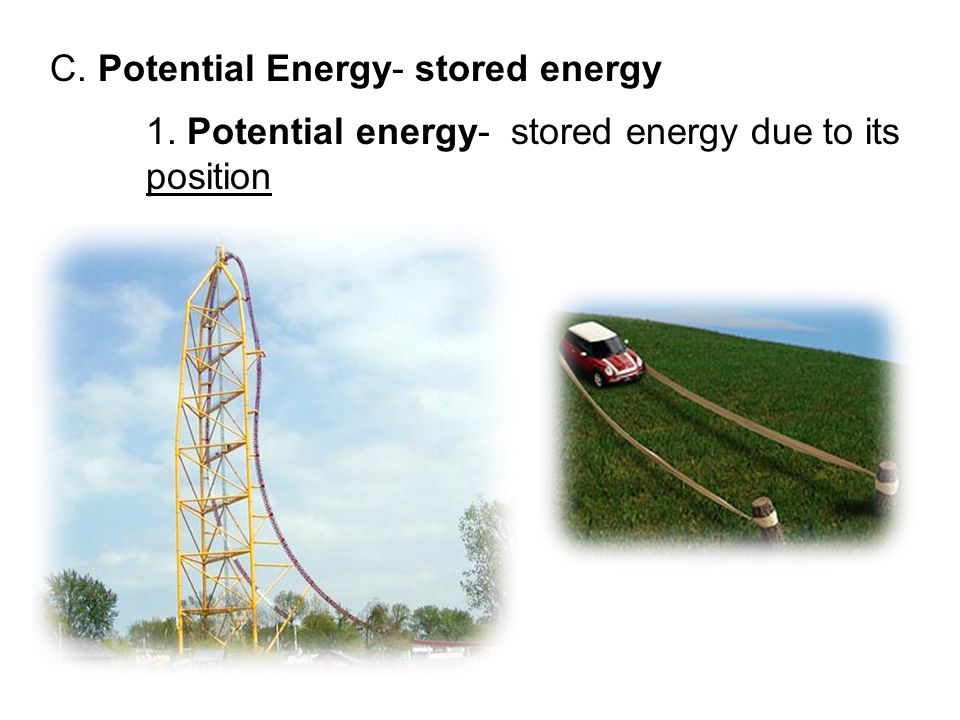 C. Potential Energy- stored energy 1. Potential energy- stored energy due to its position